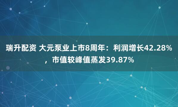 瑞升配资 大元泵业上市8周年：利润增长42.28%，市值较峰值蒸发39.87%
