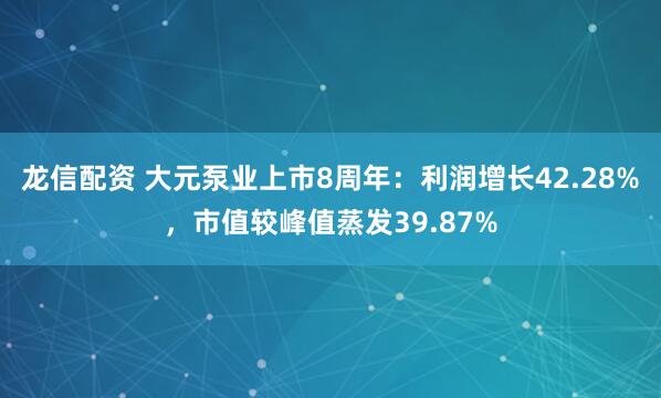 龙信配资 大元泵业上市8周年：利润增长42.28%，市值较峰值蒸发39.87%