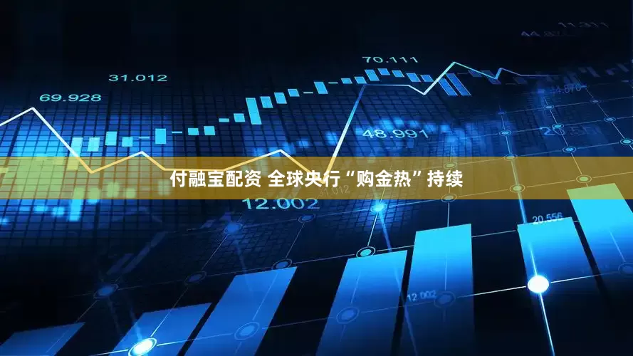 付融宝配资 全球央行“购金热”持续