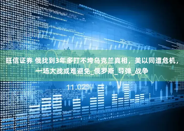 旺信证券 俄找到3年多打不垮乌克兰真相，美以同遭危机，一场大战或难避免_俄罗斯_导弹_战争