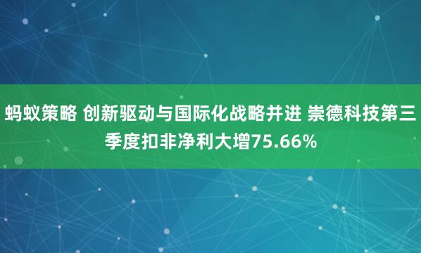 蚂蚁策略 创新驱动与国际化战略并进 崇德科技第三季度扣非净利大增75.66%