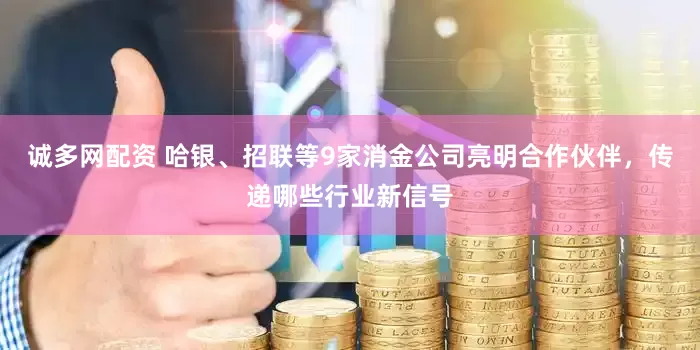 诚多网配资 哈银、招联等9家消金公司亮明合作伙伴，传递哪些行业新信号