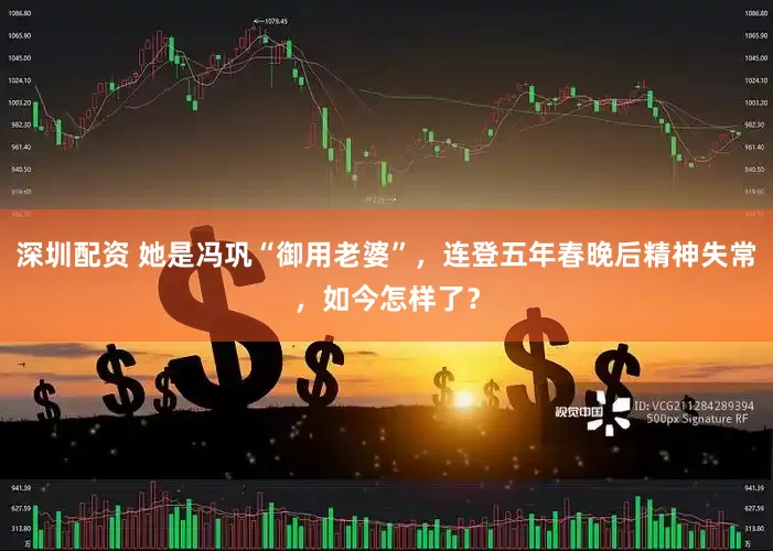 深圳配资 她是冯巩“御用老婆”，连登五年春晚后精神失常，如今怎样了？